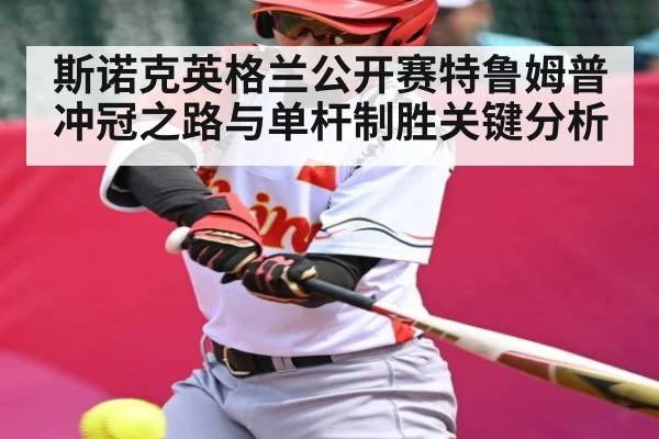 斯诺克英格兰公开赛特鲁姆普冲冠之路与单杆制胜关键分析（NG28）