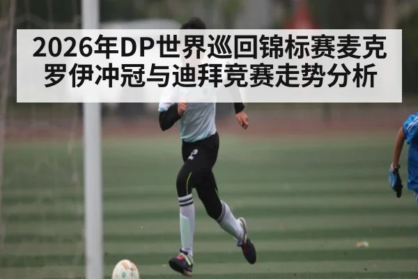 2026年DP世界巡回锦标赛麦克罗伊冲冠与迪拜竞赛走势分析（NG28）