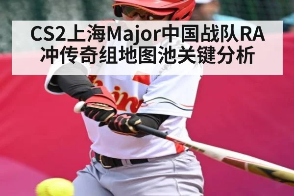 CS2上海Major中国战队RA冲传奇组地图池关键分析