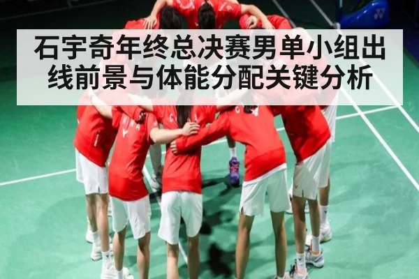 石宇奇年终总决赛男单小组出线前景与体能分配关键分析（NG28）